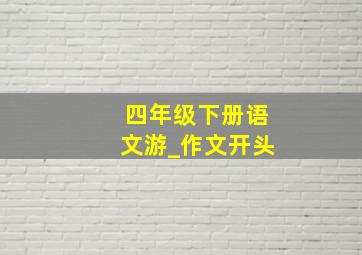 四年级下册语文游_作文开头