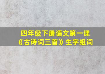 四年级下册语文第一课《古诗词三首》生字组词