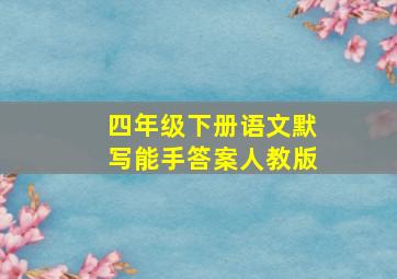 四年级下册语文默写能手答案人教版