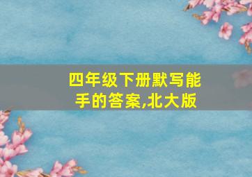 四年级下册默写能手的答案,北大版