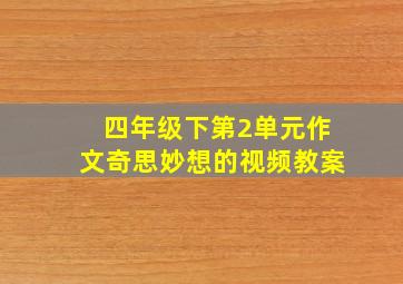 四年级下第2单元作文奇思妙想的视频教案