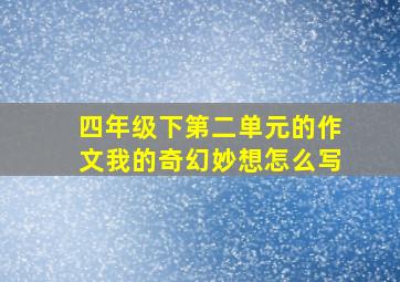 四年级下第二单元的作文我的奇幻妙想怎么写