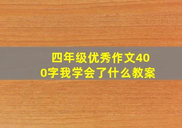 四年级优秀作文400字我学会了什么教案