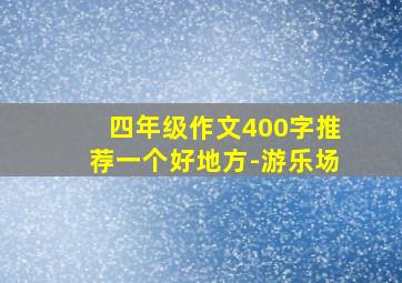 四年级作文400字推荐一个好地方-游乐场