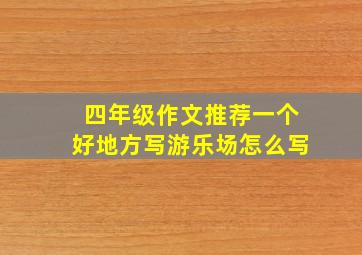 四年级作文推荐一个好地方写游乐场怎么写