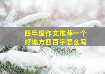 四年级作文推荐一个好地方四百字怎么写