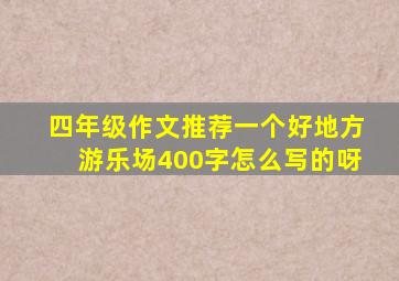 四年级作文推荐一个好地方游乐场400字怎么写的呀