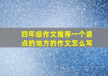 四年级作文推荐一个景点的地方的作文怎么写