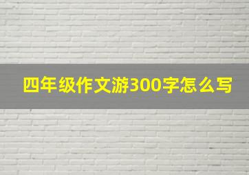 四年级作文游300字怎么写