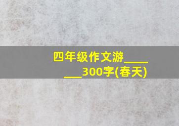 四年级作文游_______300字(春天)