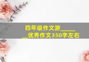 四年级作文游_______优秀作文350字左右