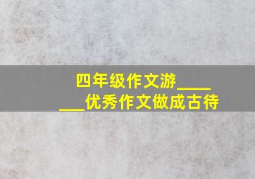 四年级作文游_______优秀作文做成古待