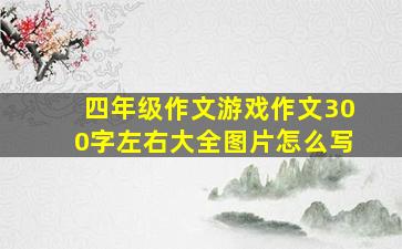 四年级作文游戏作文300字左右大全图片怎么写