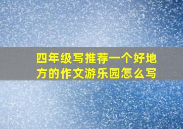 四年级写推荐一个好地方的作文游乐园怎么写