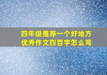 四年级推荐一个好地方优秀作文四百字怎么写