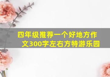 四年级推荐一个好地方作文300字左右方特游乐园