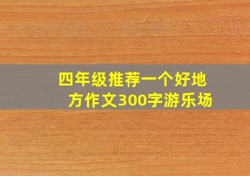 四年级推荐一个好地方作文300字游乐场