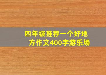 四年级推荐一个好地方作文400字游乐场