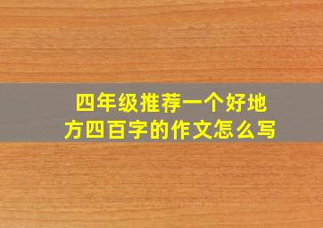 四年级推荐一个好地方四百字的作文怎么写