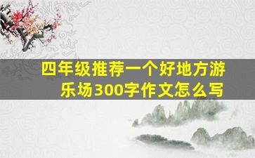 四年级推荐一个好地方游乐场300字作文怎么写