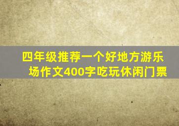 四年级推荐一个好地方游乐场作文400字吃玩休闲门票