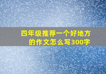 四年级推荐一个好地方的作文怎么写300字