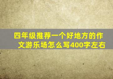 四年级推荐一个好地方的作文游乐场怎么写400字左右