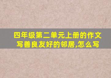 四年级第二单元上册的作文写善良友好的邻居,怎么写