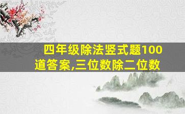 四年级除法竖式题100道答案,三位数除二位数