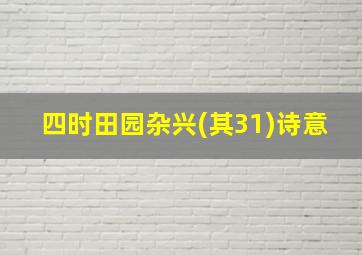 四时田园杂兴(其31)诗意