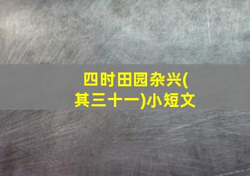 四时田园杂兴(其三十一)小短文