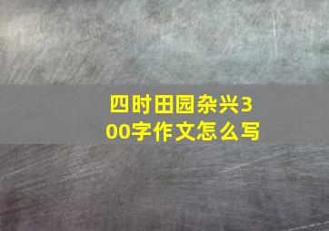 四时田园杂兴300字作文怎么写