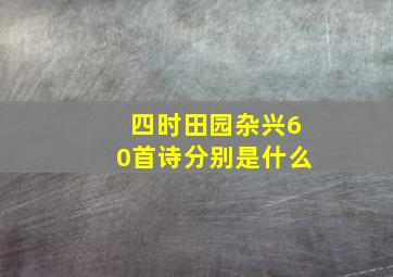 四时田园杂兴60首诗分别是什么