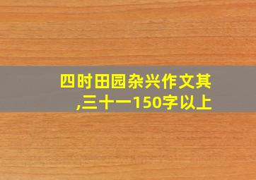 四时田园杂兴作文其,三十一150字以上