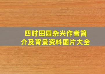 四时田园杂兴作者简介及背景资料图片大全