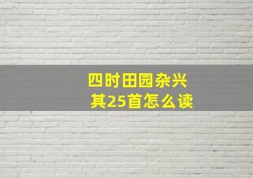 四时田园杂兴其25首怎么读