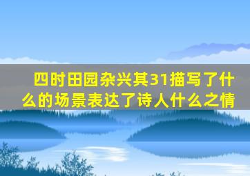 四时田园杂兴其31描写了什么的场景表达了诗人什么之情