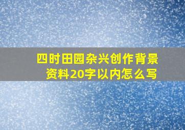 四时田园杂兴创作背景资料20字以内怎么写