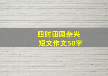 四时田园杂兴短文作文50字