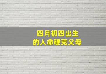 四月初四出生的人命硬克父母