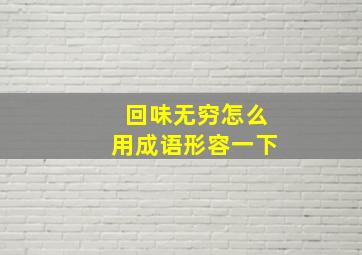 回味无穷怎么用成语形容一下