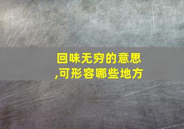 回味无穷的意思,可形容哪些地方