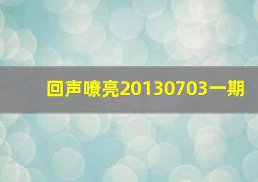 回声嘹亮20130703一期