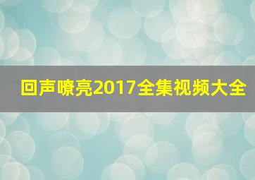 回声嘹亮2017全集视频大全