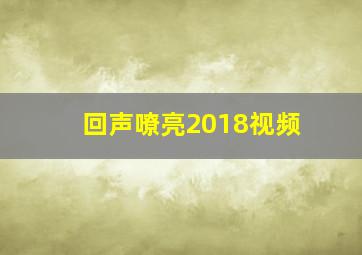 回声嘹亮2018视频