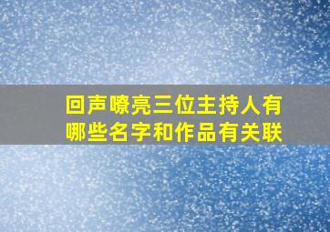 回声嘹亮三位主持人有哪些名字和作品有关联