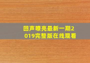 回声嘹亮最新一期2019完整版在线观看