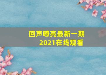 回声嘹亮最新一期2021在线观看