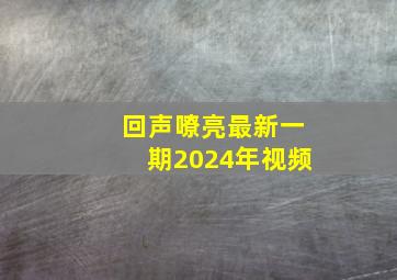 回声嘹亮最新一期2024年视频