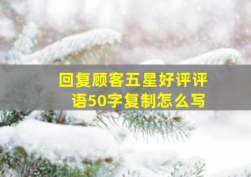 回复顾客五星好评评语50字复制怎么写